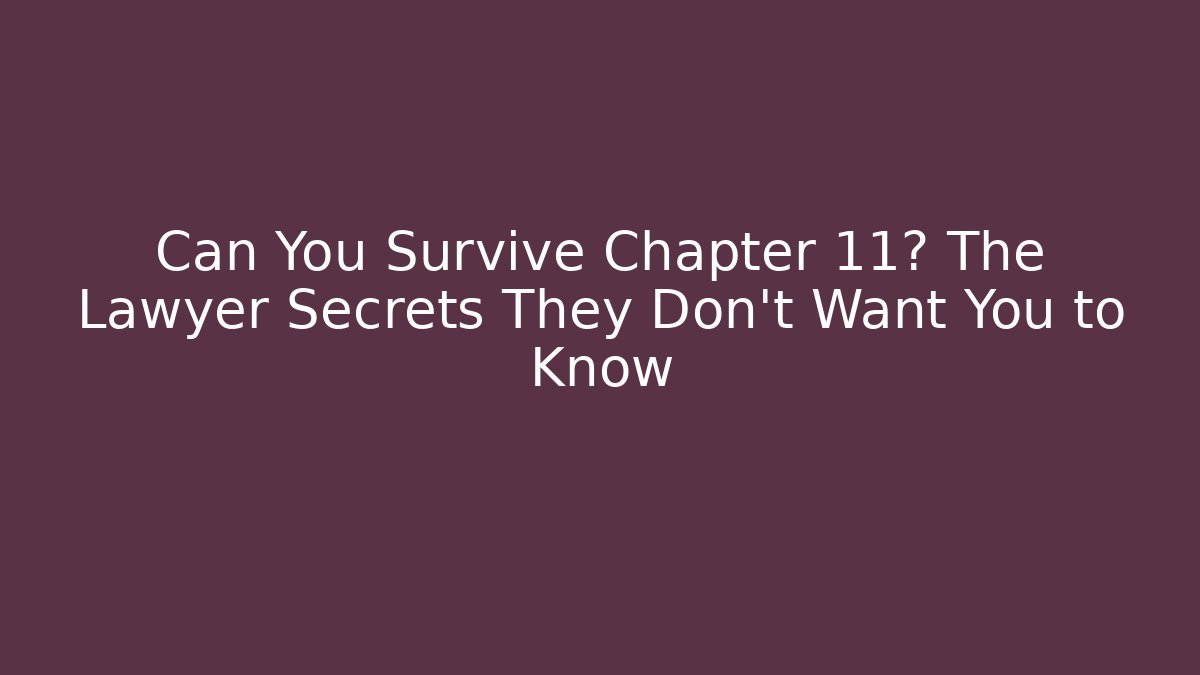 Can You Survive Chapter 11? The Lawyer Secrets They Don’t Want You to Know