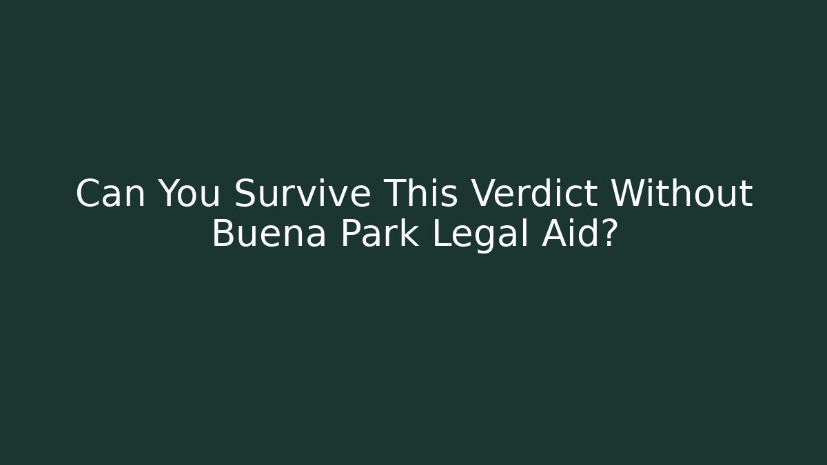 Can You Survive This Verdict Without Buena Park Legal Aid?