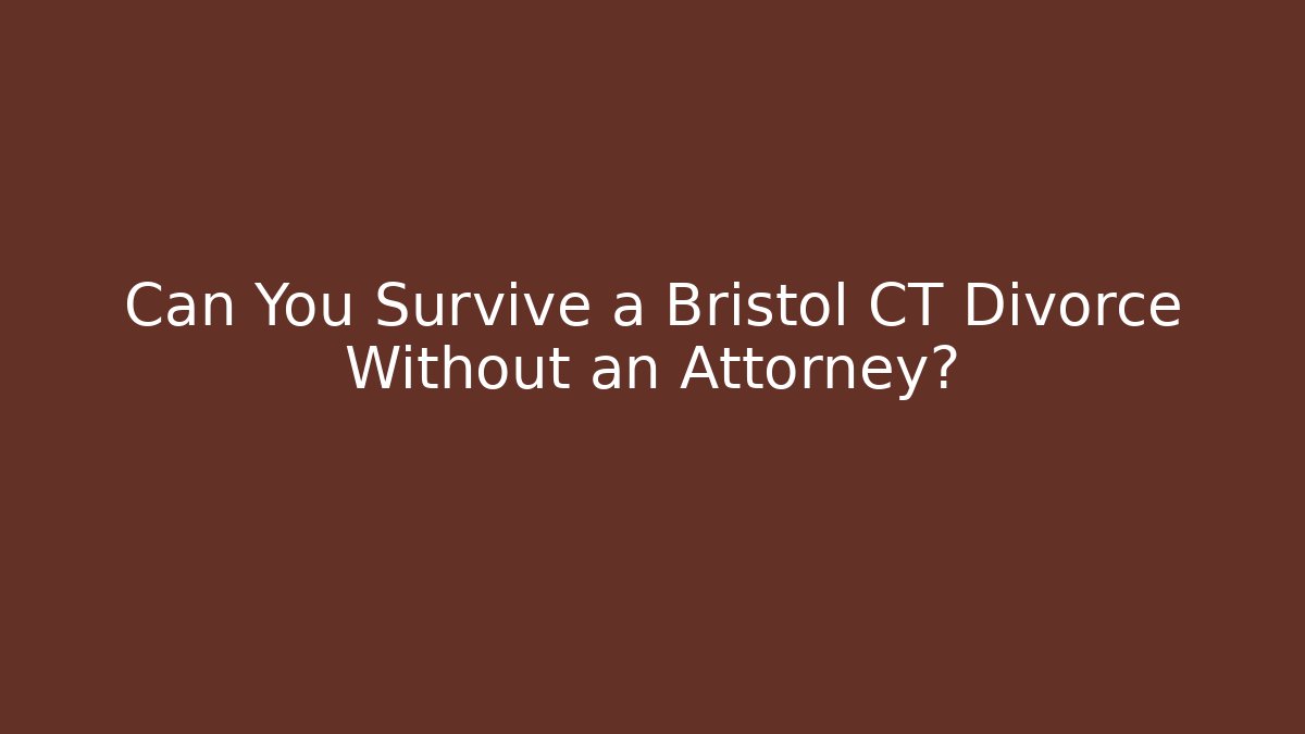 Can You Survive a Bristol CT Divorce Without an Attorney? - WealthxGroup