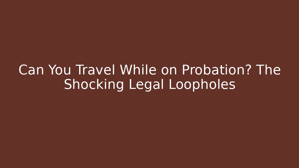 Can You Travel While on Probation? The Shocking Legal Loopholes
