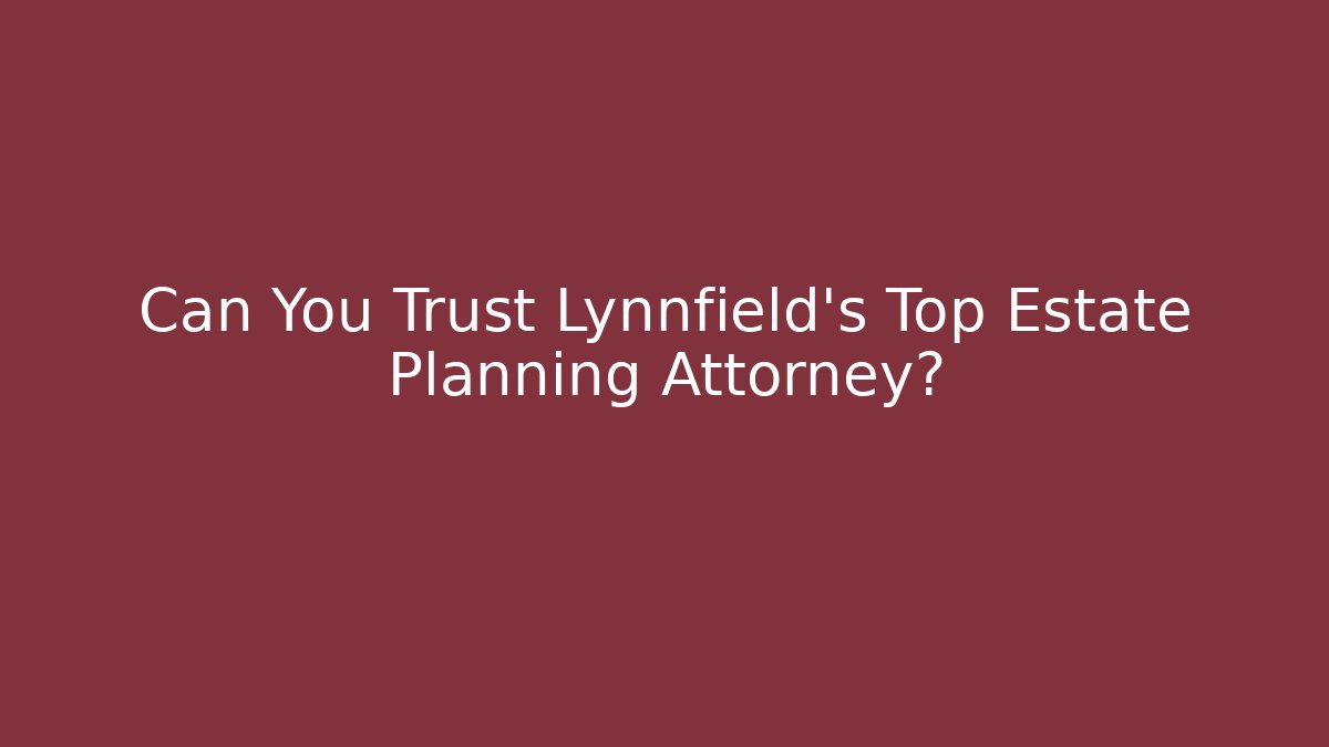Can You Trust Lynnfield's Top Estate Planning Attorney?