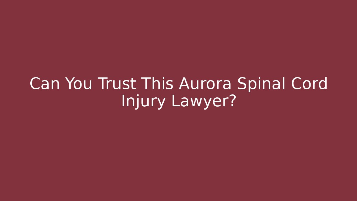 Can You Trust This Aurora Spinal Cord Injury Lawyer?
