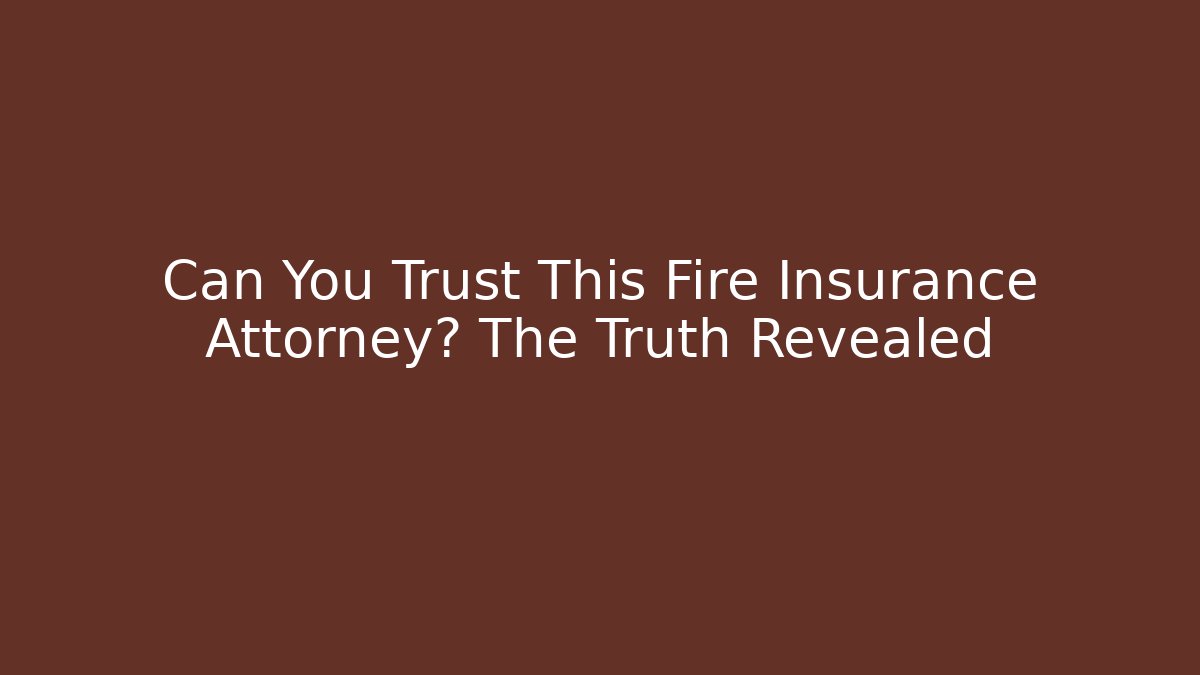 Can You Trust This Fire Insurance Attorney? The Truth Revealed