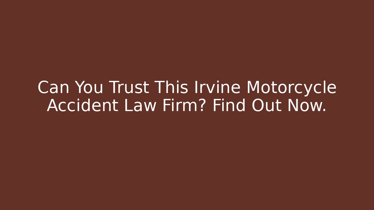 Can You Trust This Irvine Motorcycle Accident Law Firm? Find Out Now.
