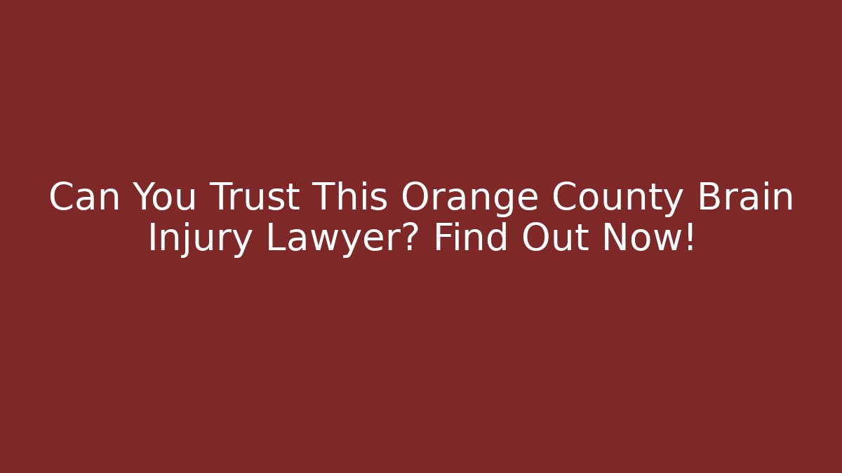 Can You Trust This Orange County Brain Injury Lawyer? Find Out Now!