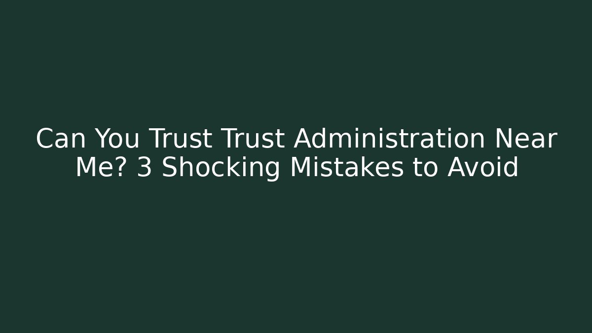 Can You Trust Trust Administration Near Me? 3 Shocking Mistakes to Avoid - WealthxGroup