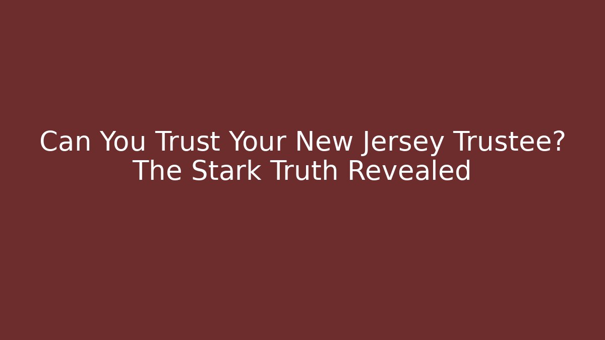 Can You Trust Your New Jersey Trustee? The Stark Truth Revealed