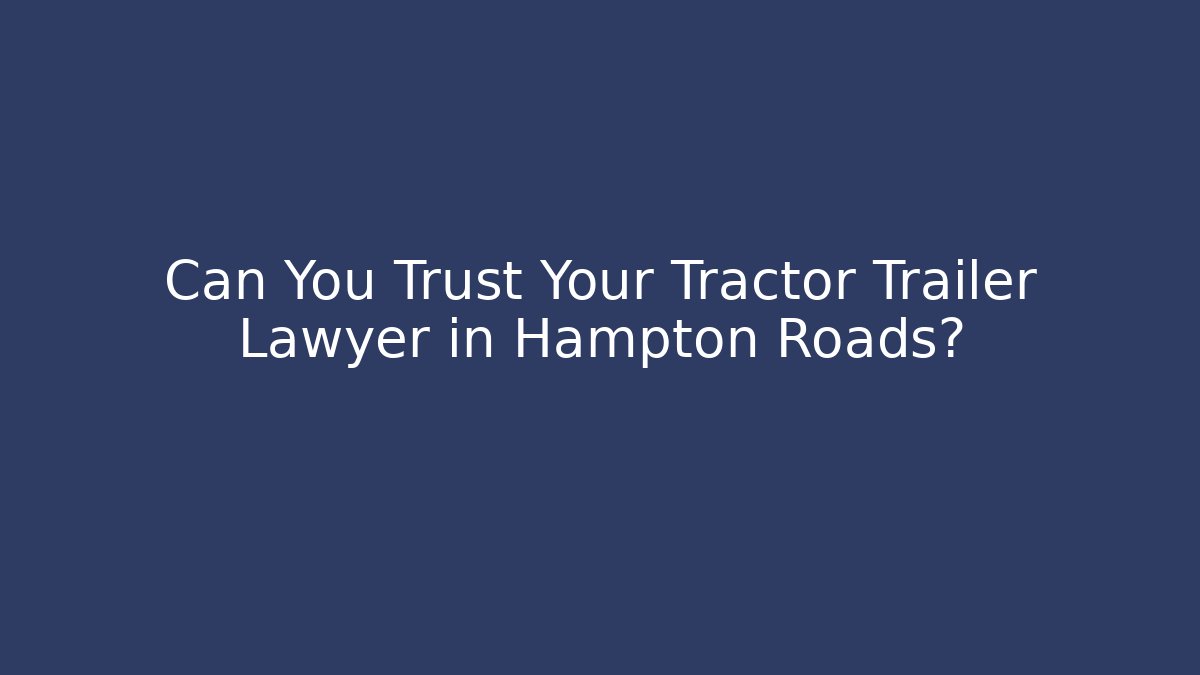 Can You Trust Your Tractor Trailer Lawyer in Hampton Roads? - WealthxGroup