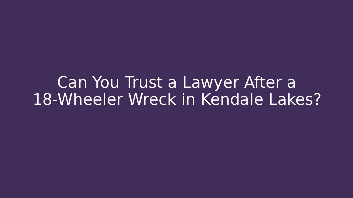 Can You Trust a Lawyer After a 18-Wheeler Wreck in Kendale Lakes?