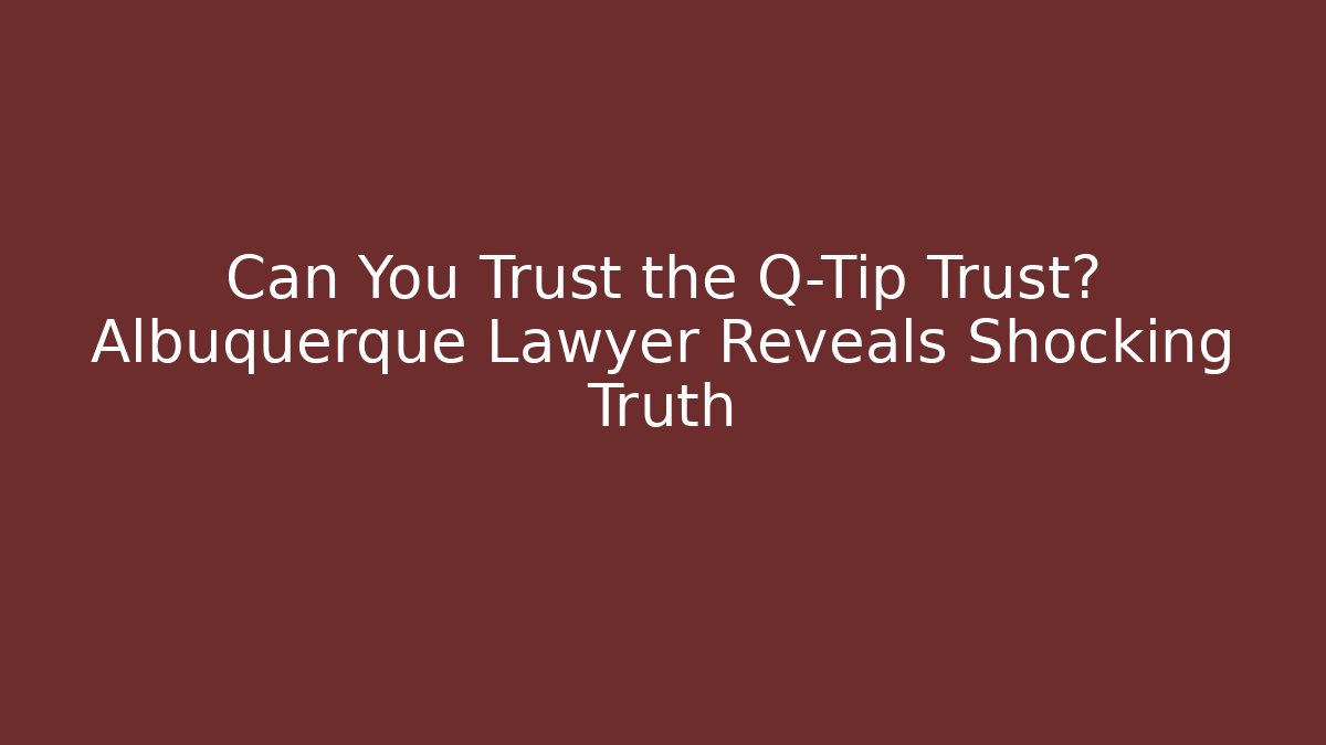 Can You Trust the Q-Tip Trust? Albuquerque Lawyer Reveals Shocking Truth