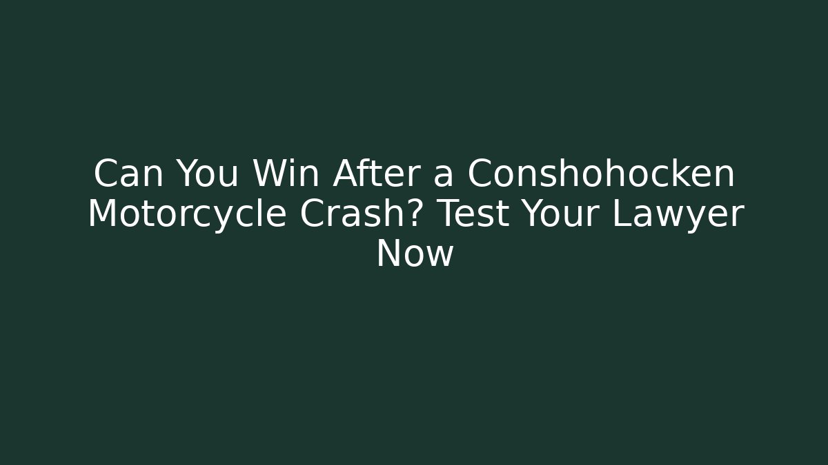 Can You Win After a Conshohocken Motorcycle Crash? Test Your Lawyer Now