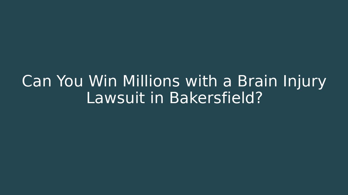 Can You Win Millions with a Brain Injury Lawsuit in Bakersfield?