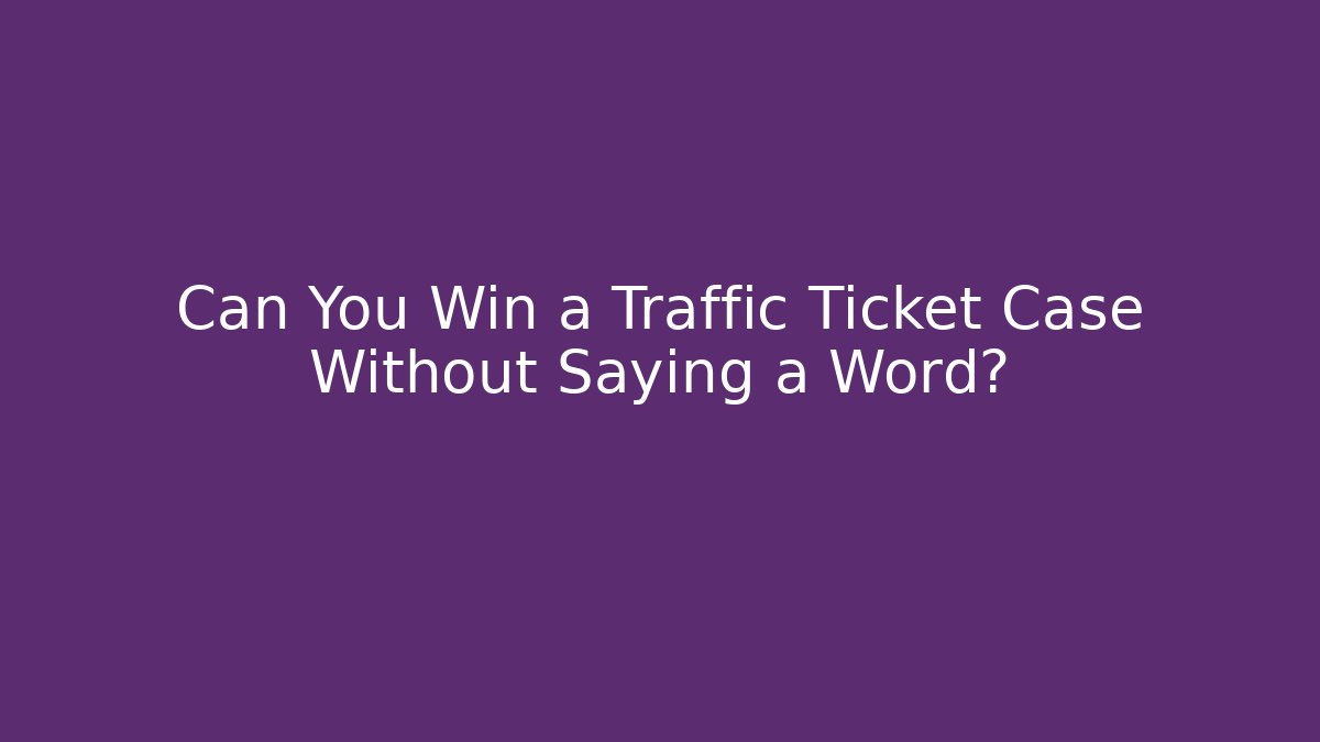 Can You Win a Traffic Ticket Case Without Saying a Word?
