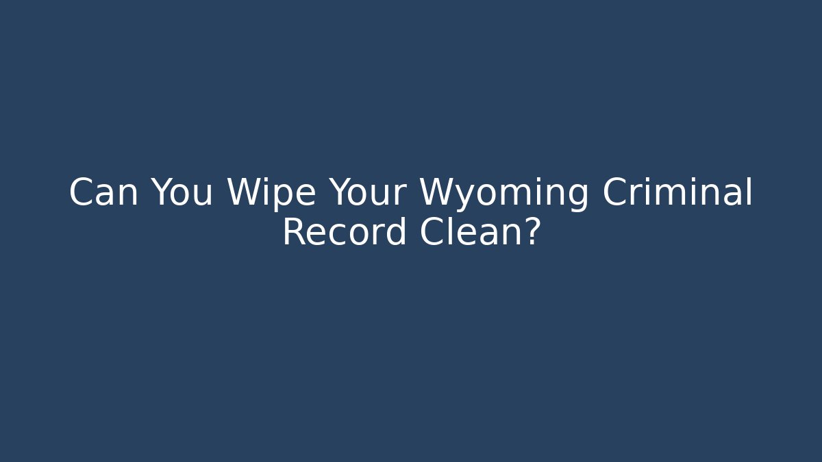 Can You Wipe Your Wyoming Criminal Record Clean? - WealthxGroup