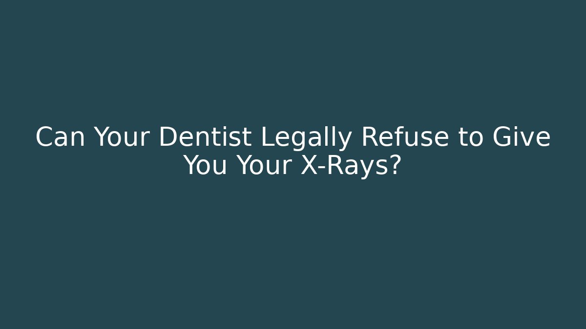 Can Your Dentist Legally Refuse to Give You Your X-Rays?