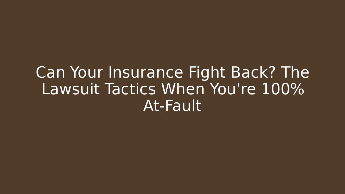 Can Your Insurance Fight Back? The Lawsuit Tactics When You're 100% At-Fault