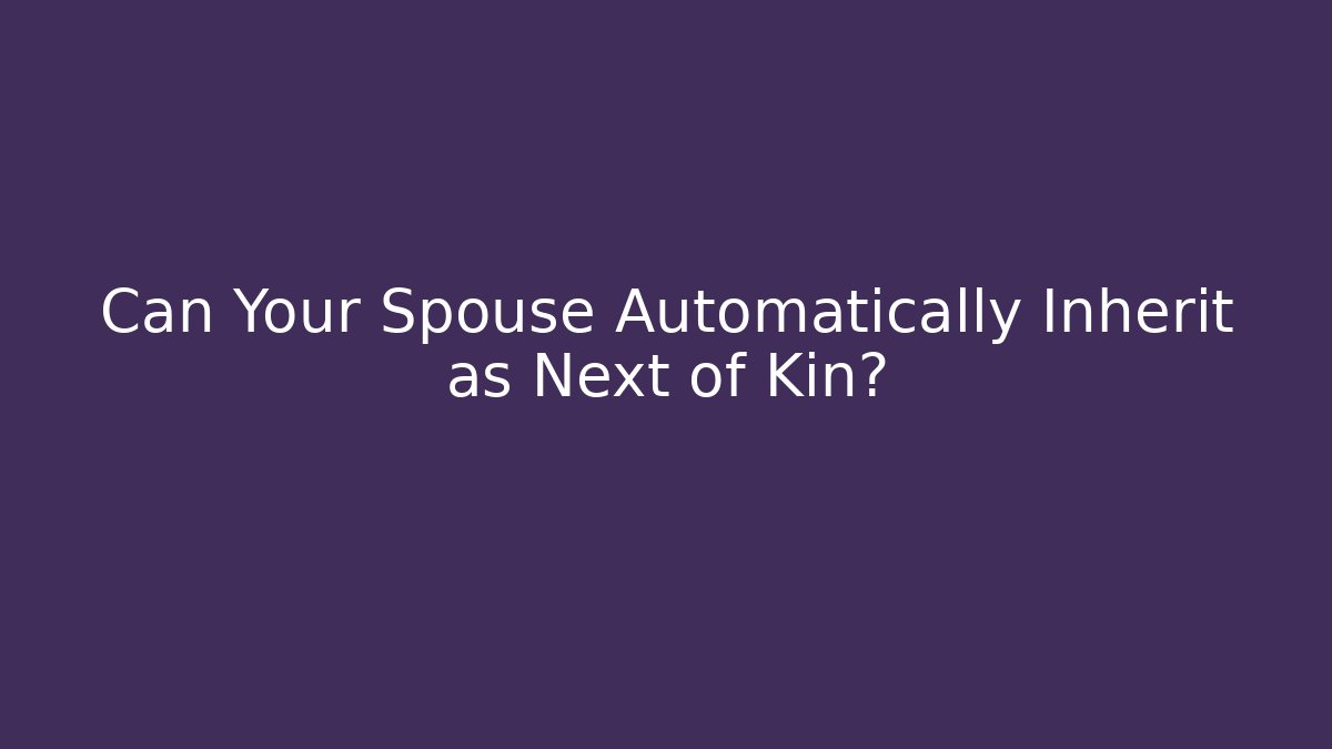 Can Your Spouse Automatically Inherit as Next of Kin?