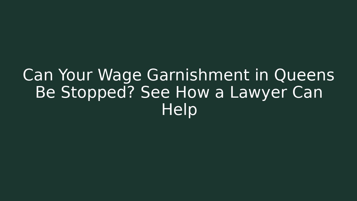 Can Your Wage Garnishment in Queens Be Stopped? See How a Lawyer Can Help