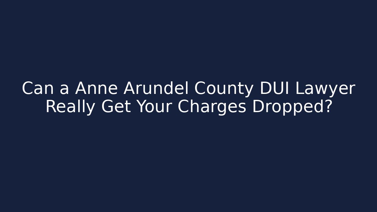 Can a Anne Arundel County DUI Lawyer Really Get Your Charges Dropped?