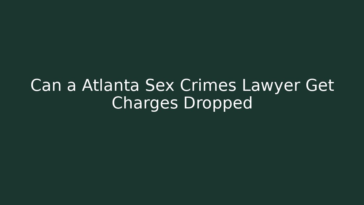 Can a Atlanta Sex Crimes Lawyer Get Charges Dropped - WealthxGroup