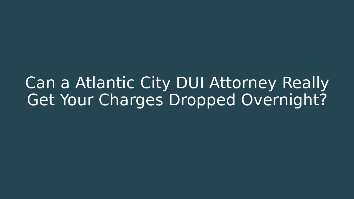 Can a Atlantic City DUI Attorney Really Get Your Charges Dropped Overnight?