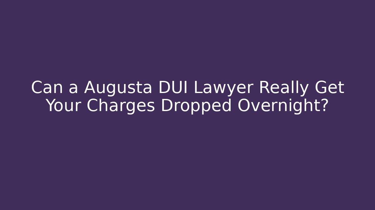 Can a Augusta DUI Lawyer Really Get Your Charges Dropped Overnight?