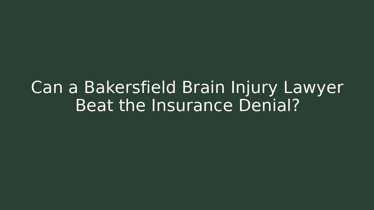 Can a Bakersfield Brain Injury Lawyer Beat the Insurance Denial?