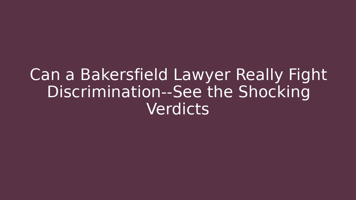 Can a Bakersfield Lawyer Really Fight Discrimination—See the Shocking Verdicts