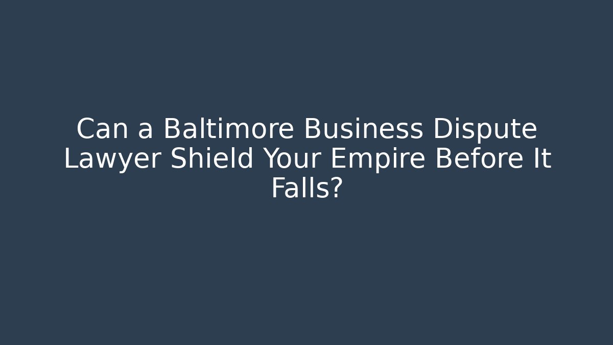 Can a Baltimore Business Dispute Lawyer Shield Your Empire Before It Falls?