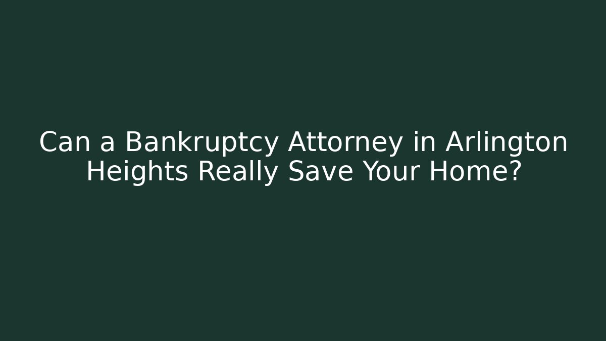 Can a Bankruptcy Attorney in Arlington Heights Really Save Your Home?