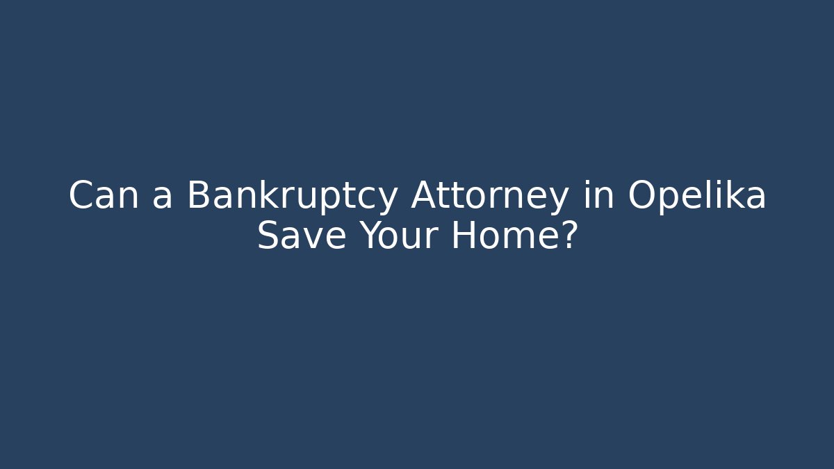 Can a Bankruptcy Attorney in Opelika Save Your Home?