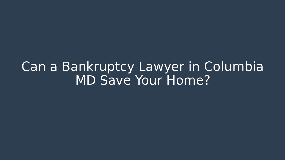 Can a Bankruptcy Lawyer in Columbia MD Save Your Home?