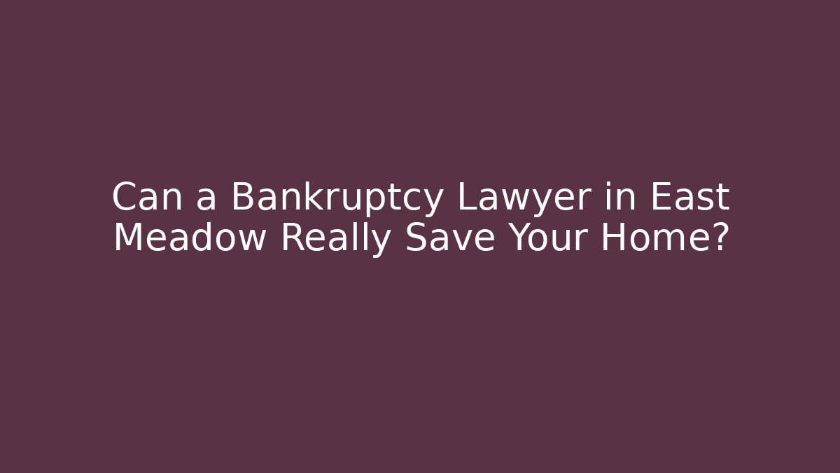 Can a Bankruptcy Lawyer in East Meadow Really Save Your Home?