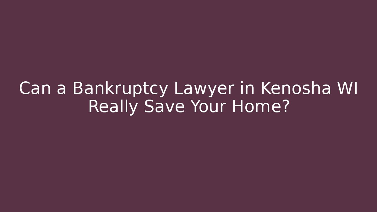 Can a Bankruptcy Lawyer in Kenosha WI Really Save Your Home?
