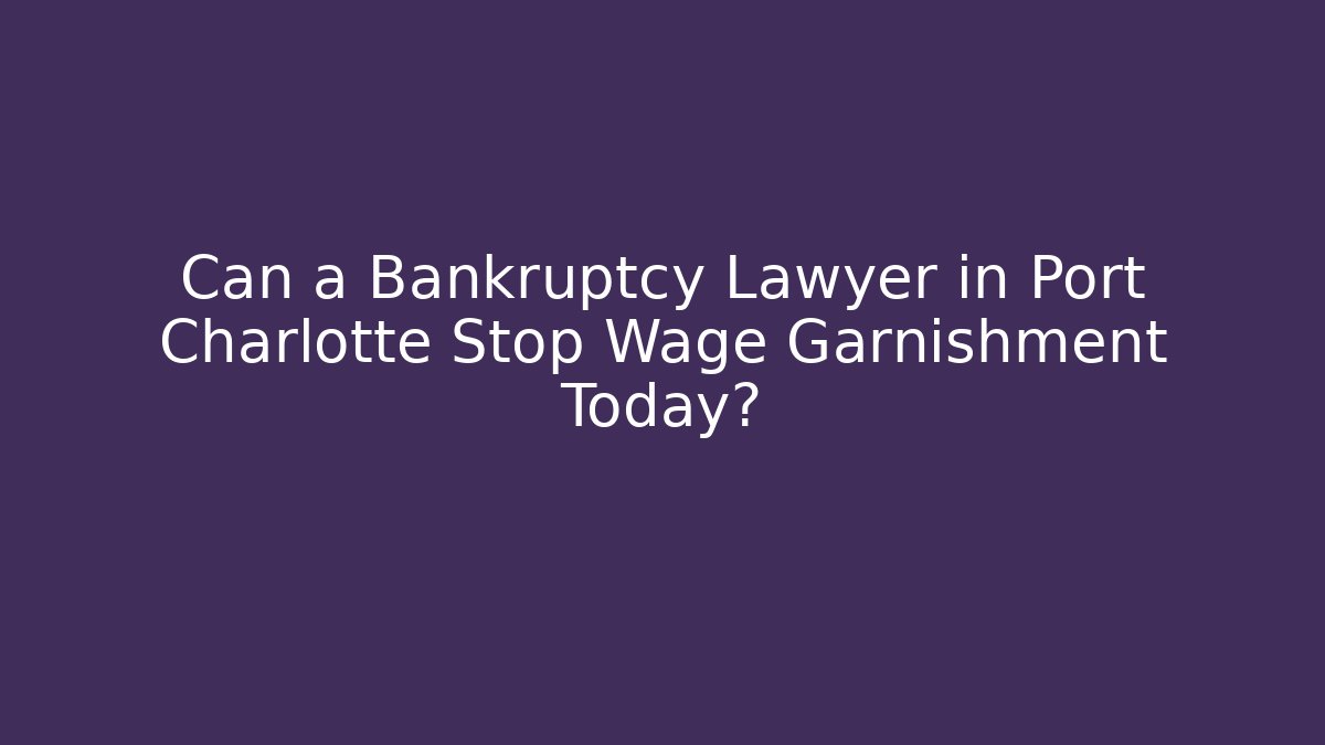 Can a Bankruptcy Lawyer in Port Charlotte Stop Wage Garnishment Today?