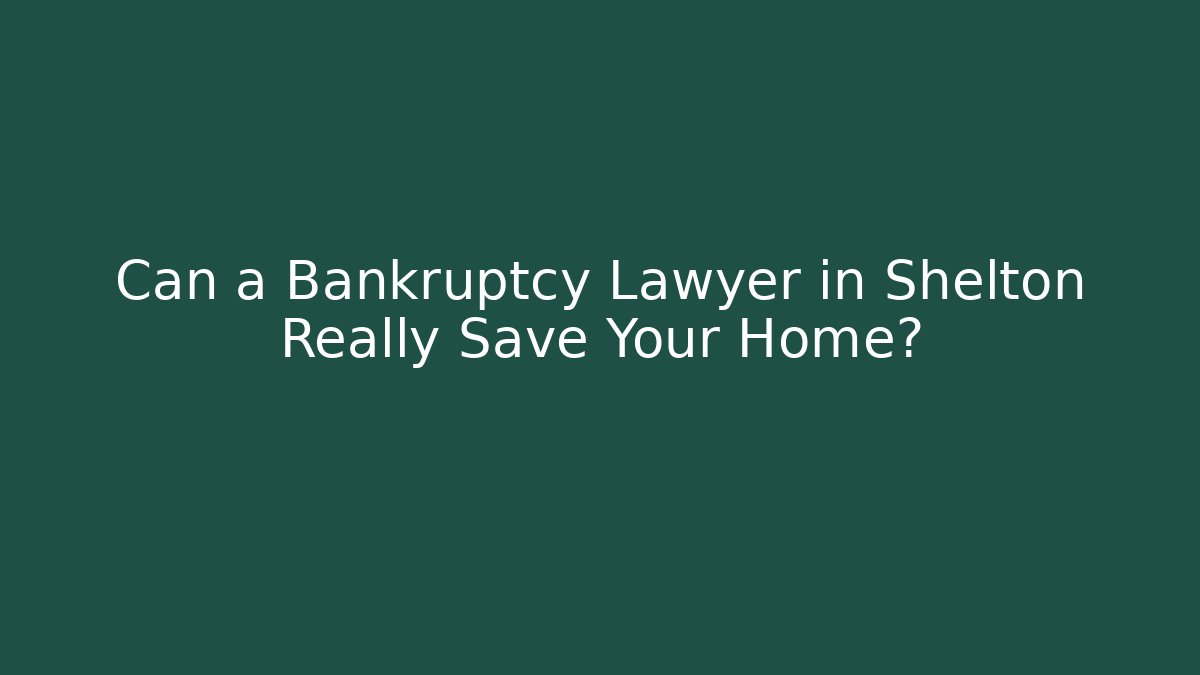 Can a Bankruptcy Lawyer in Shelton Really Save Your Home?