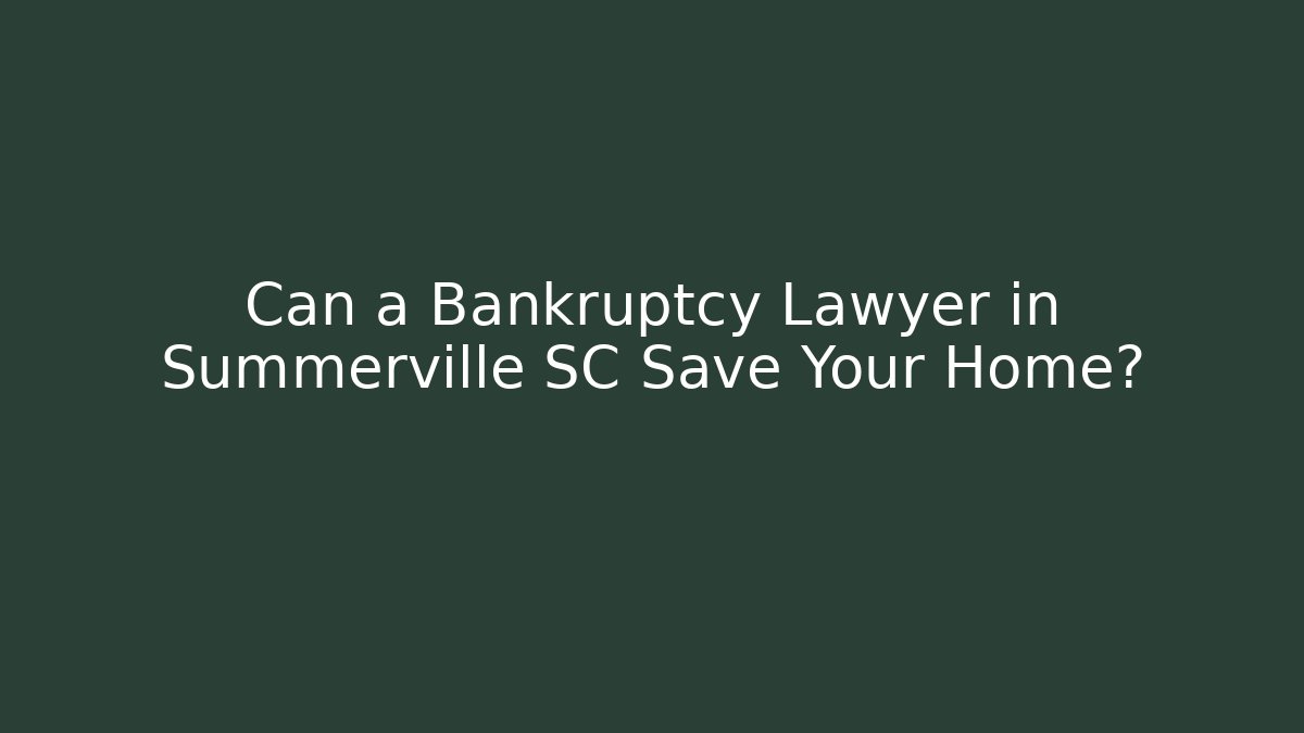 Can a Bankruptcy Lawyer in Summerville SC Save Your Home?