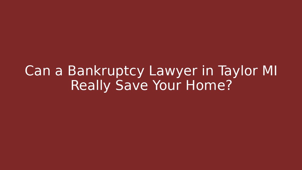 Can a Bankruptcy Lawyer in Taylor MI Really Save Your Home?