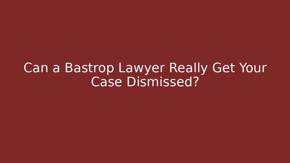 Can a Bastrop Lawyer Really Get Your Case Dismissed? - WealthxGroup