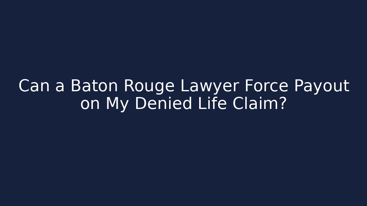 Can a Baton Rouge Lawyer Force Payout on My Denied Life Claim?