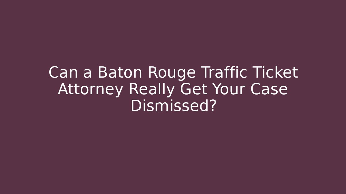 Can a Baton Rouge Traffic Ticket Attorney Really Get Your Case Dismissed?