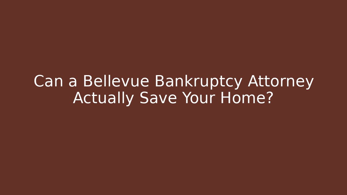 Can a Bellevue Bankruptcy Attorney Actually Save Your Home?