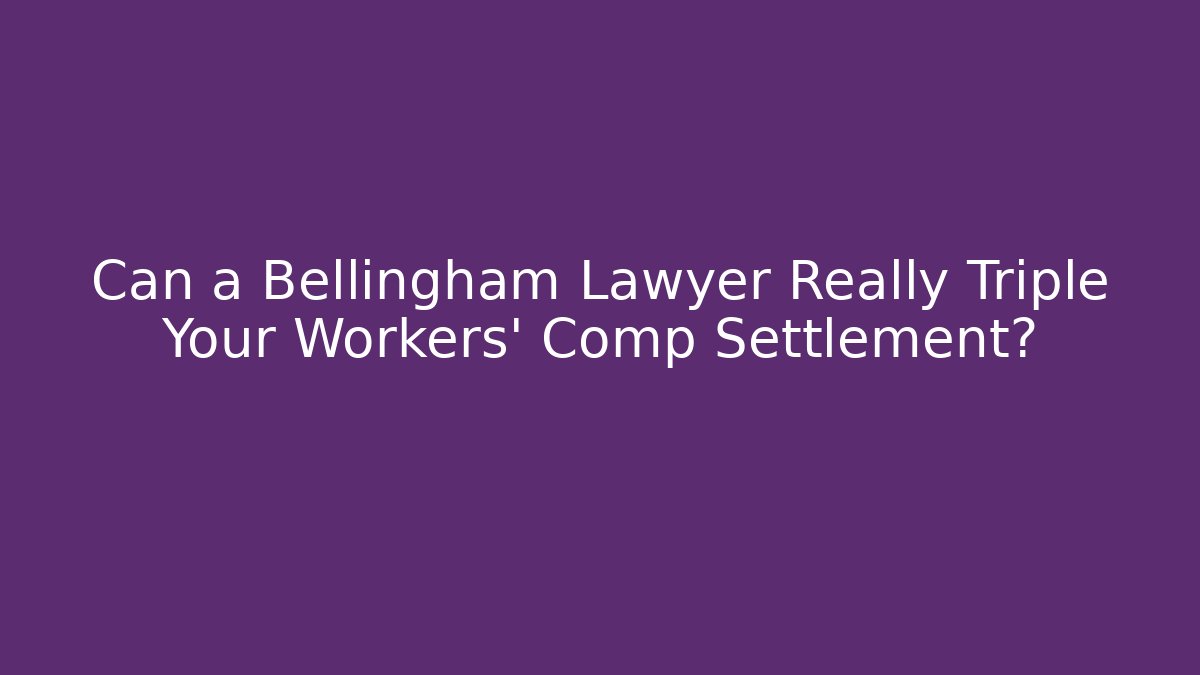 Can a Bellingham Lawyer Really Triple Your Workers' Comp Settlement?