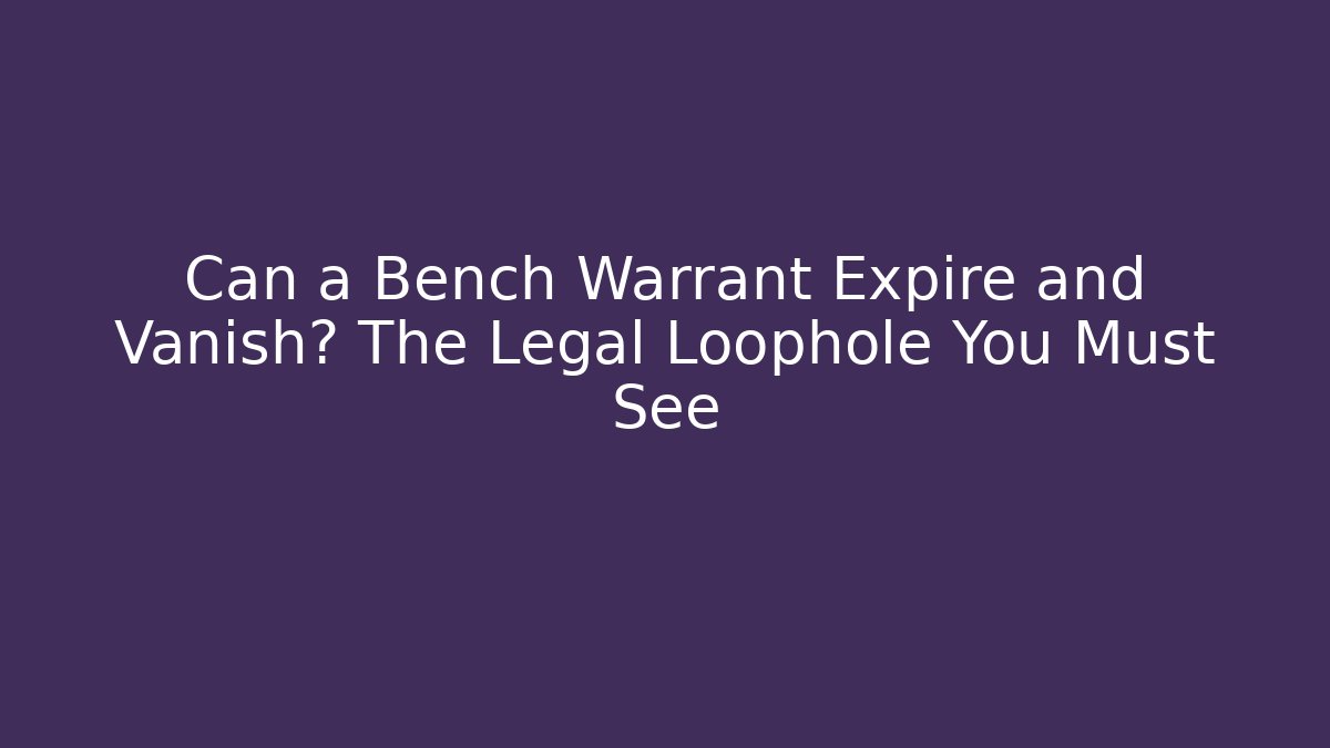Can a Bench Warrant Expire and Vanish? The Legal Loophole You Must See