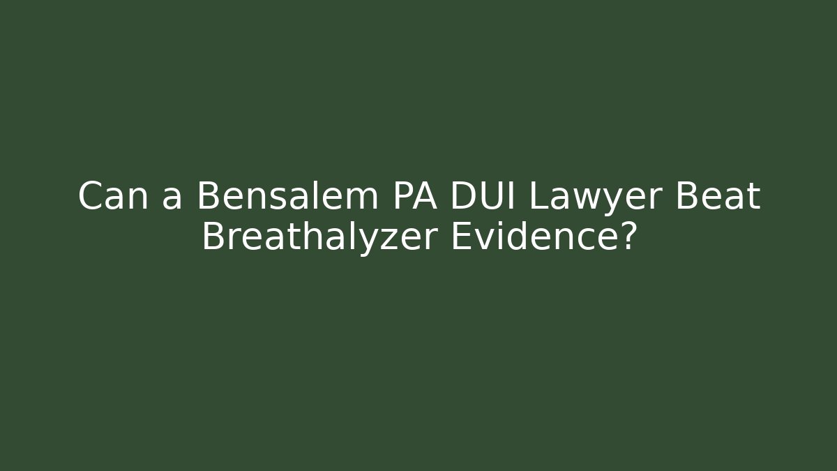 Can a Bensalem PA DUI Lawyer Beat Breathalyzer Evidence?