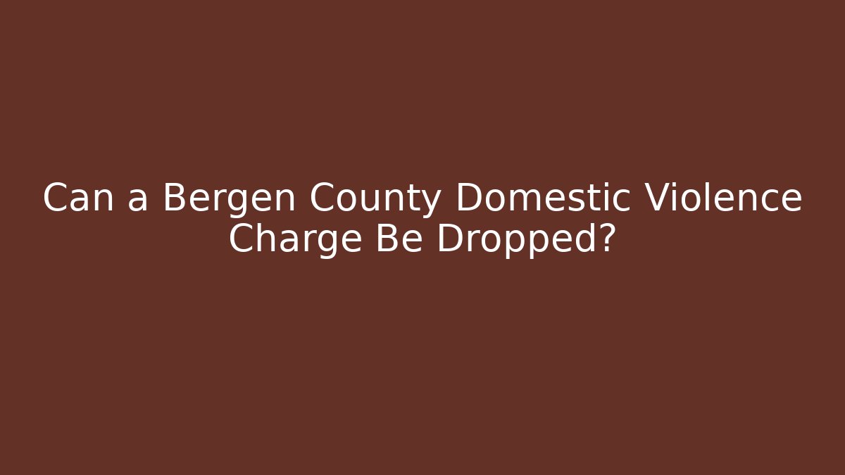 Can a Bergen County Domestic Violence Charge Be Dropped? - WealthxGroup