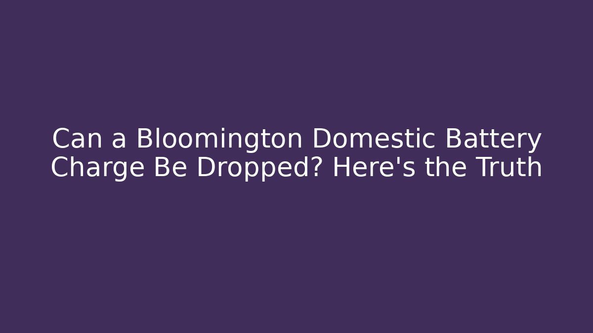 Can a Bloomington Domestic Battery Charge Be Dropped? Here’s the Truth