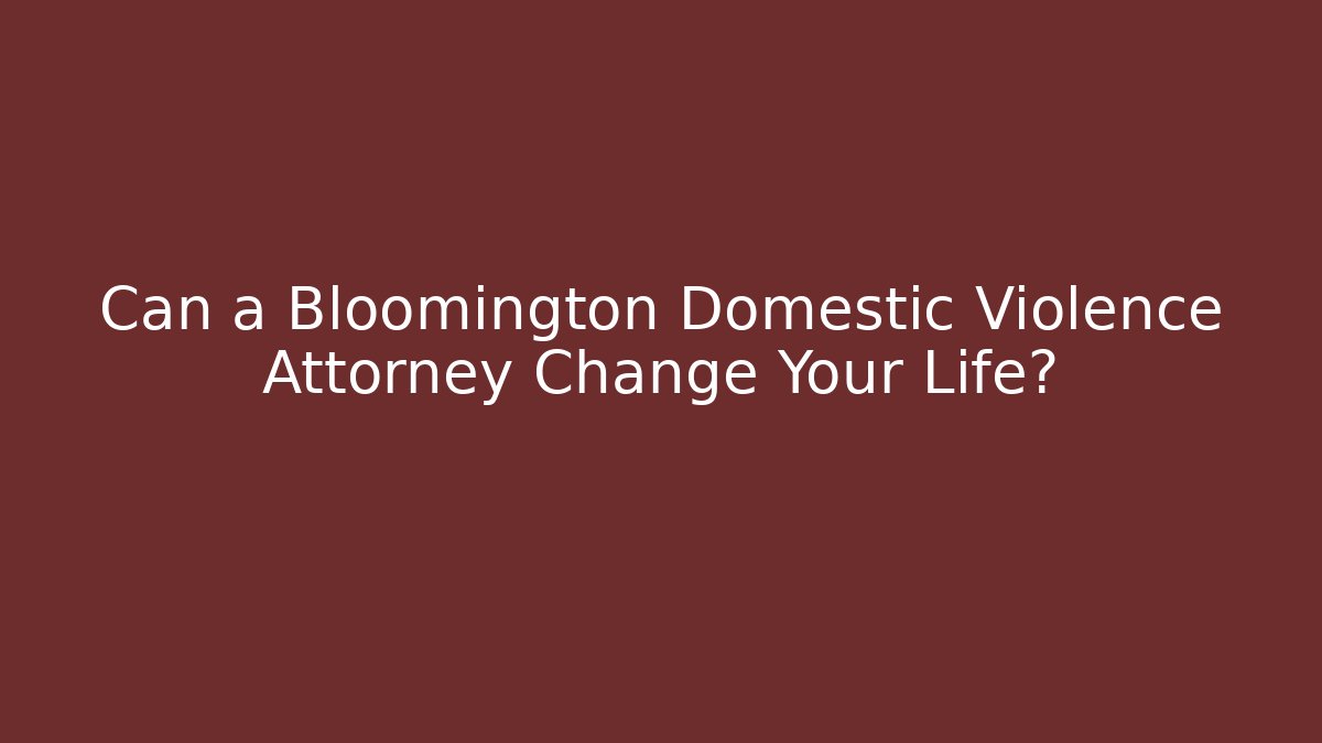 Can a Bloomington Domestic Violence Attorney Change Your Life?