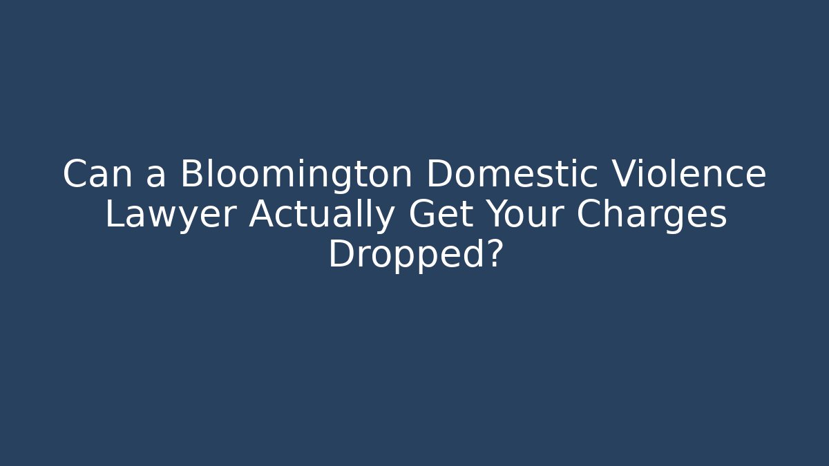 Can a Bloomington Domestic Violence Lawyer Actually Get Your Charges Dropped? - WealthxGroup