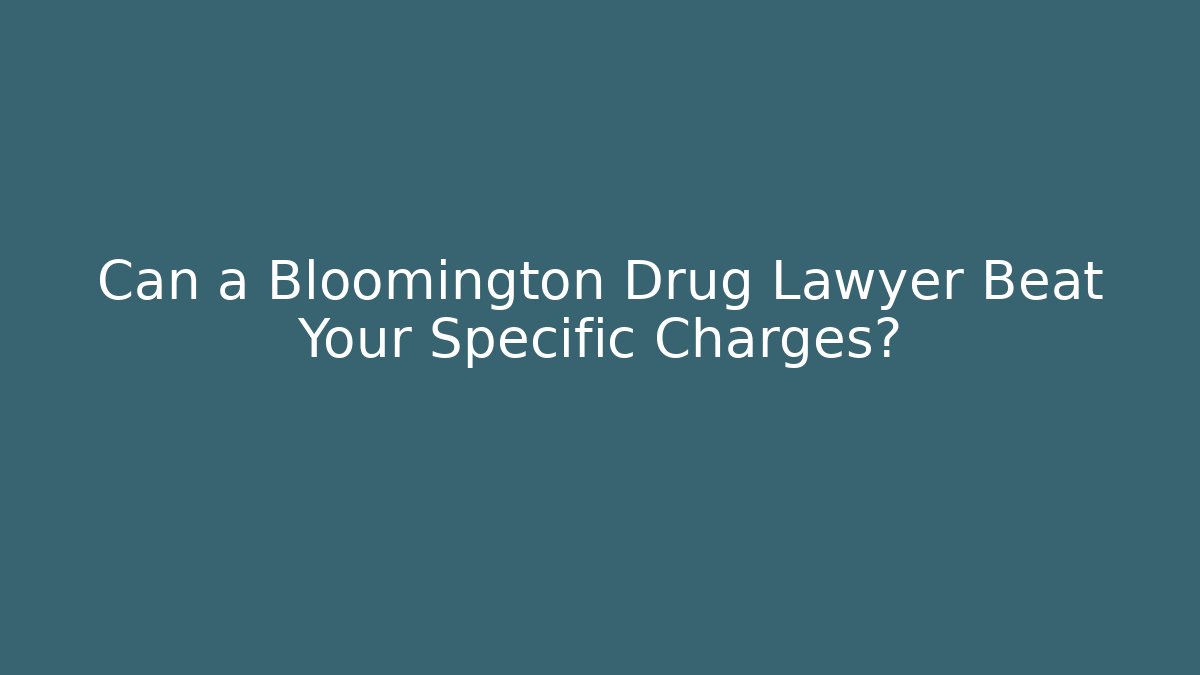 Can a Bloomington Drug Lawyer Beat Your Specific Charges?